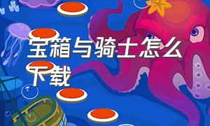 宝箱与骑士怎么下载（宝箱与勇士最新内置菜单）