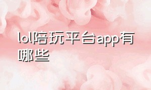 lol陪玩平台app有哪些（lol陪玩多少钱一个小时）