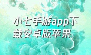 小七手游app下载安卓版苹果（小七手游官网下载app）