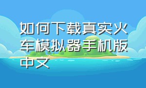 如何下载真实火车模拟器手机版中文