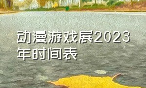 动漫游戏展2023年时间表