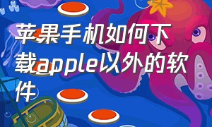 苹果手机如何下载apple以外的软件（苹果手机如何下载apple以外的软件）