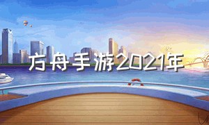 方舟手游2021年