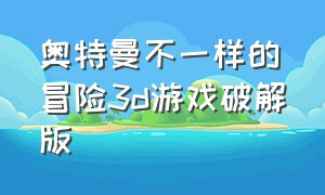 奥特曼不一样的冒险3d游戏破解版（奥特曼3d格斗游戏下载大全）