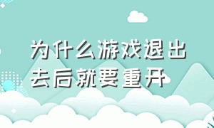 为什么游戏退出去后就要重开（为什么我退出游戏再点游戏就重启了）