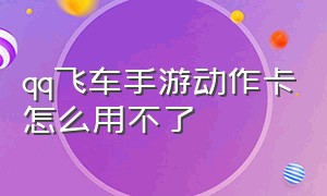 qq飞车手游动作卡怎么用不了（qq飞车手游10元1万钻）