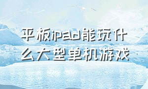 平板ipad能玩什么大型单机游戏