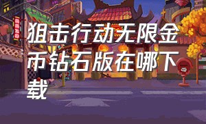 狙击行动无限金币钻石版在哪下载