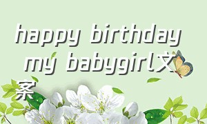 happy birthday my babygirl文案（happybirthday花式文案）