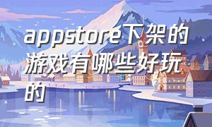 appstore下架的游戏有哪些好玩的