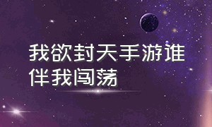 我欲封天手游谁伴我闯荡