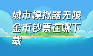 城市模拟器无限金币钞票在哪下载