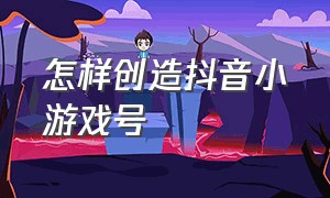 怎样创造抖音小游戏号