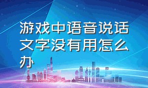 游戏中语音说话文字没有用怎么办