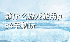 都什么游戏能用ps4手柄玩