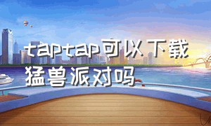 taptap可以下载猛兽派对吗