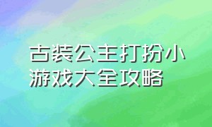 古装公主打扮小游戏大全攻略