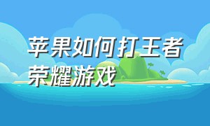 苹果如何打王者荣耀游戏（王者荣耀安卓转苹果会丢失什么）