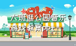 大班逛公园音乐游戏教案ppt