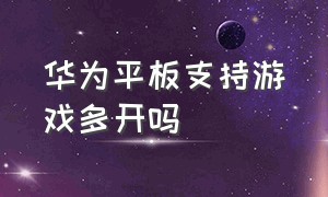 华为平板支持游戏多开吗