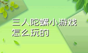 三人陀螺小游戏怎么玩的（陀螺闯关游戏怎么玩）