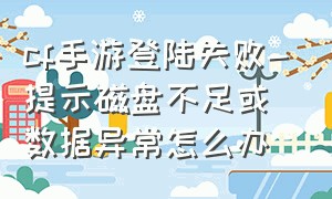 cf手游登陆失败-提示磁盘不足或数据异常怎么办（cf手游忘记二级密码了怎么办）