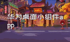 华为桌面小组件app（华为桌面小组件刚刚使用的app）