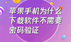 苹果手机为什么下载软件不需要密码验证（为什么苹果手机下载软件一直转圈）