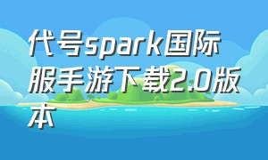 代号spark国际服手游下载2.0版本