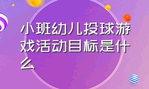 小班幼儿投球游戏活动目标是什么