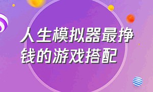 人生模拟器最挣钱的游戏搭配