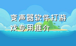 变声器软件打游戏专用推介