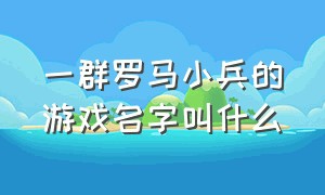 一群罗马小兵的游戏名字叫什么