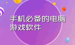 手机必备的电脑游戏软件（手机必备的电脑游戏软件推荐）