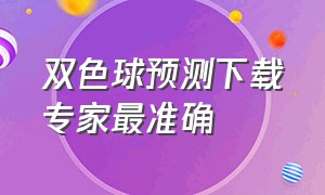 双色球预测下载专家最准确（双色球预测最准确的应用）