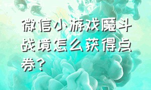 微信小游戏魔斗战境怎么获得点券?