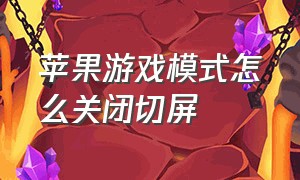 苹果游戏模式怎么关闭切屏