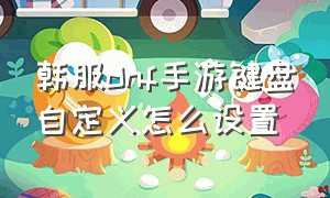 韩服dnf手游键盘自定义怎么设置（韩服dnf手游怎么用键盘控制）