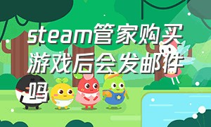 steam管家购买游戏后会发邮件吗（steam管家购买游戏后会发邮件吗安全吗）