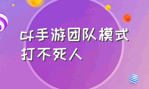 cf手游团队模式打不死人