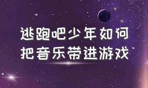 逃跑吧少年如何把音乐带进游戏（逃跑吧少年怎么切换背景音乐）