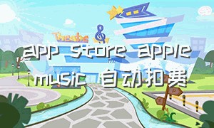 app store apple music 自动扣费