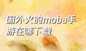 国外火的moba手游在哪下载