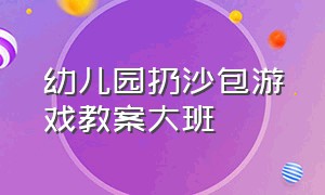 幼儿园扔沙包游戏教案大班