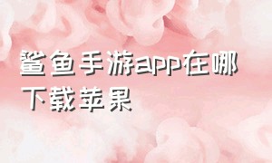 鲨鱼手游app在哪下载苹果