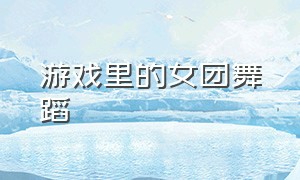 游戏里的女团舞蹈（韩国女团鱿鱼游戏舞蹈）