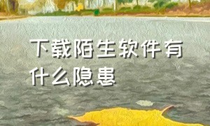 下载陌生软件有什么隐患