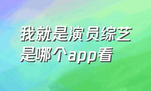 我就是演员综艺是哪个app看