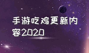 手游吃鸡更新内容2020（吃鸡手游新版本）