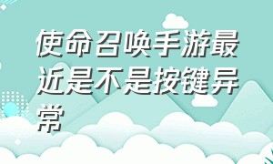 使命召唤手游最近是不是按键异常